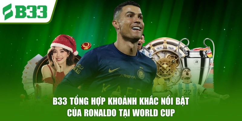 B33 tổng hợp khoảnh khắc nổi bật của Ronaldo tại World Cup