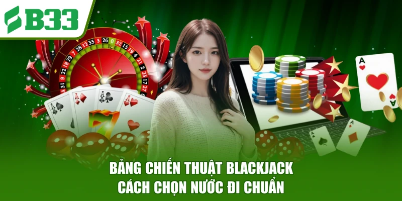 Bảng Chiến Thuật Blackjack - Cách Chọn Nước Đi Chuẩn