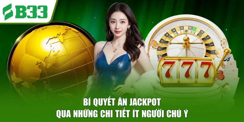 Bí Quyết Ăn Jackpot Qua Những Chi Tiết Ít Người Chú Ý