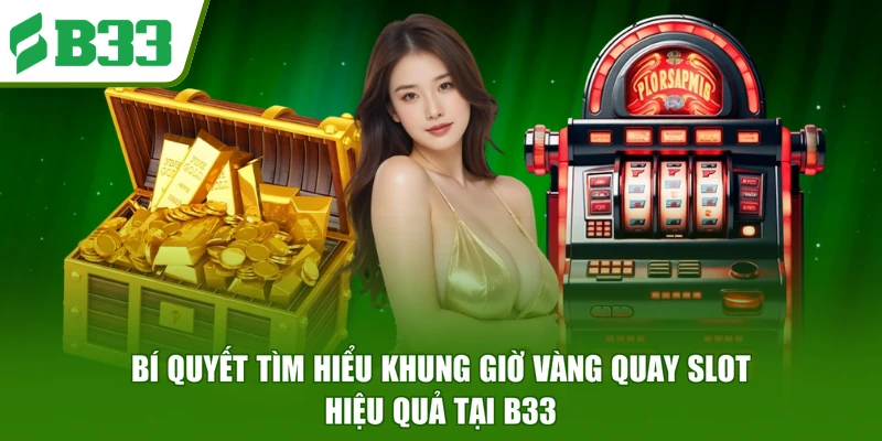 Bí quyết tìm hiểu khung giờ vàng quay slot hiệu quả tại B33