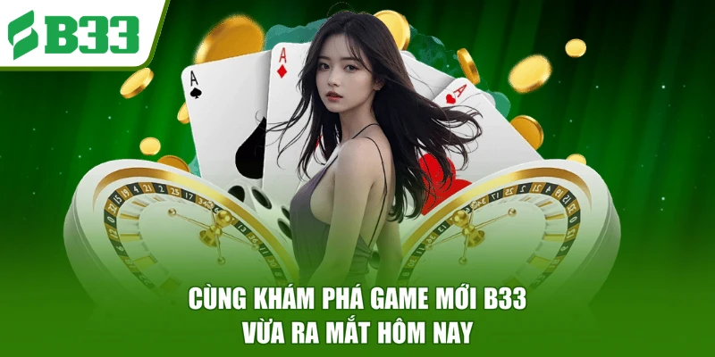 Cùng khám phá game mới B33 vừa ra mắt hôm nay