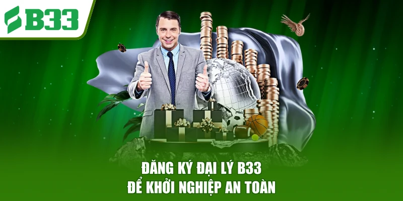 Đăng ký đại lý B33 để khởi nghiệp an toàn