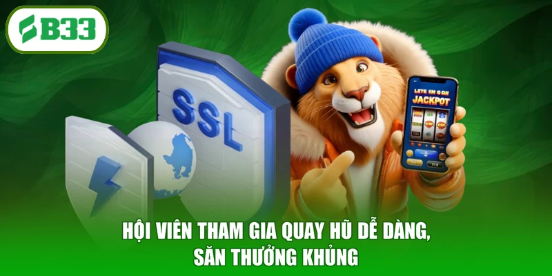 Hội viên tham gia quay hũ dễ dàng, săn thưởng khủng
