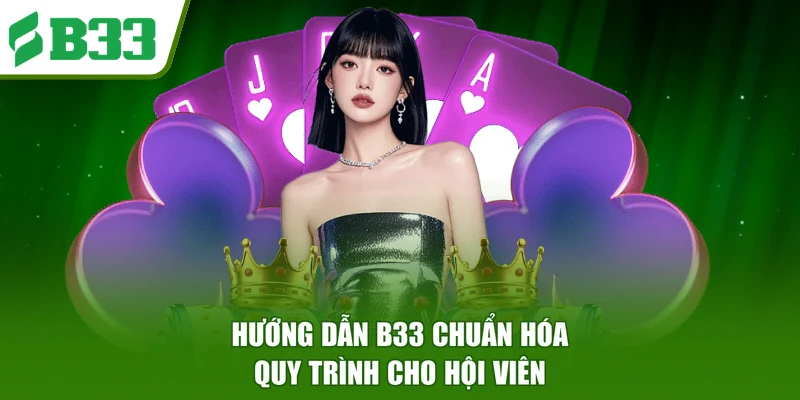 Hướng dẫn B33 chuẩn hóa quy trình cho hội viên