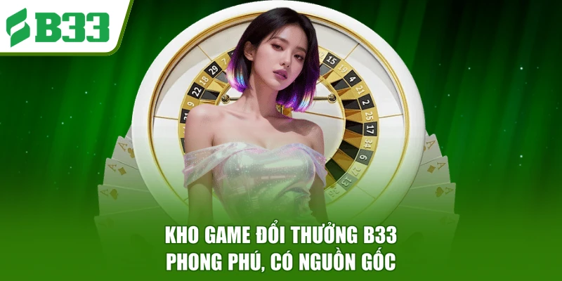 Kho game đổi thưởng B33 phong phú, có nguồn gốc