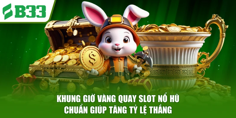 Khung Giờ Vàng Quay Slot Nổ Hũ Chuẩn Giúp Tăng Tỷ Lệ Thắng