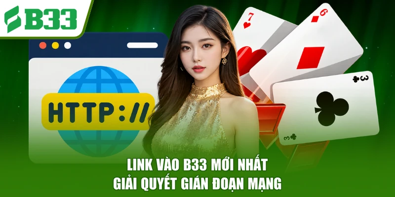 Link vào B33 mới nhất giải quyết gián đoạn mạng