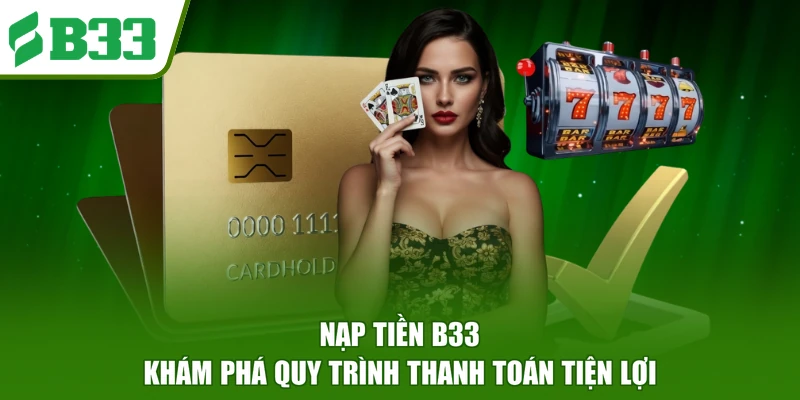 Nạp Tiền B33 Hỗ Trợ Hội Viên Giao Dịch Nhanh Chóng Nhất