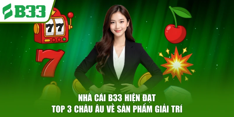Nhà cái B33 hiện đạt top 3 châu Âu về sản phẩm giải trí