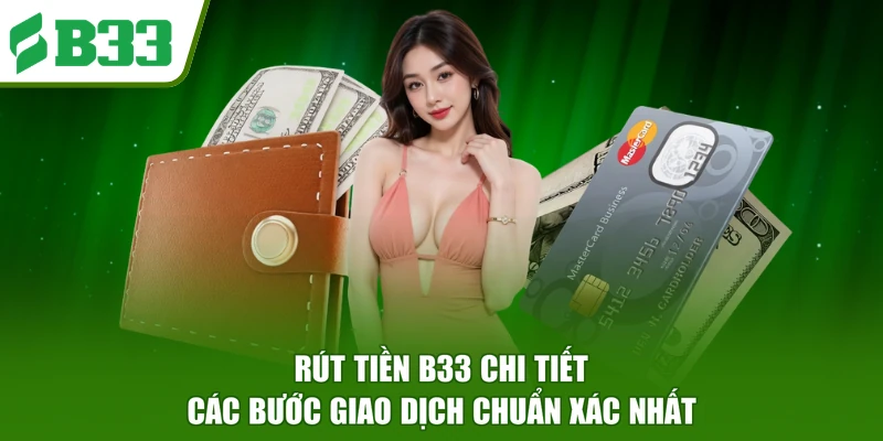 Rút Tiền B33 - Hướng Dẫn Thao Tác An Toàn Cho Thành Viên
