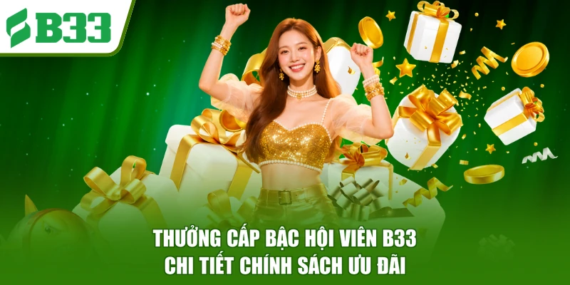 Thưởng Cấp Bậc Hội Viên B33 - Chi Tiết Chính Sách Ưu Đãi