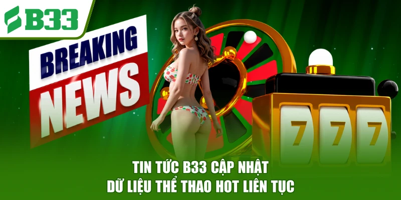 Tin tức B33 cập nhật dữ liệu thể thao hot liên tục