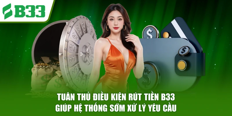 Tuân thủ điều kiện rút tiền B33 giúp hệ thống sớm xử lý yêu cầu